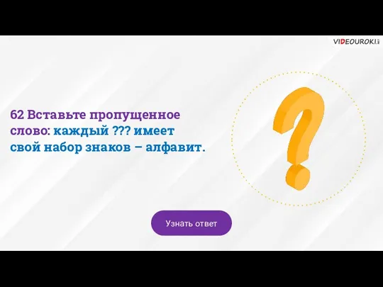 62 Вставьте пропущенное слово: каждый ??? имеет свой набор знаков – алфавит. Узнать ответ