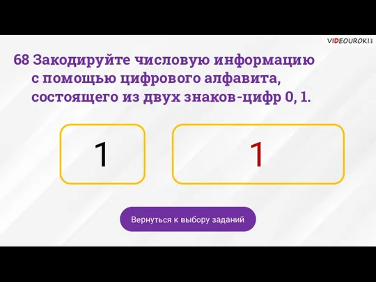 1 1 Вернуться к выбору заданий 68 Закодируйте числовую информацию с помощью