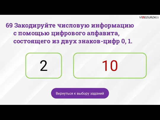 2 10 Вернуться к выбору заданий 69 Закодируйте числовую информацию с помощью