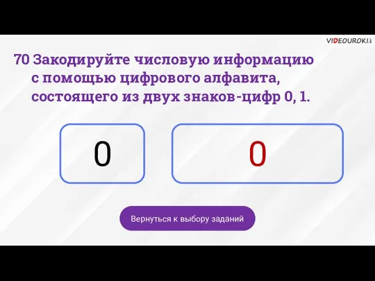 0 0 Вернуться к выбору заданий 70 Закодируйте числовую информацию с помощью