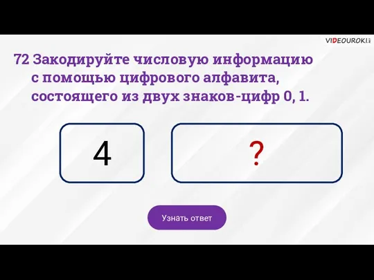 4 ? Узнать ответ 72 Закодируйте числовую информацию с помощью цифрового алфавита,