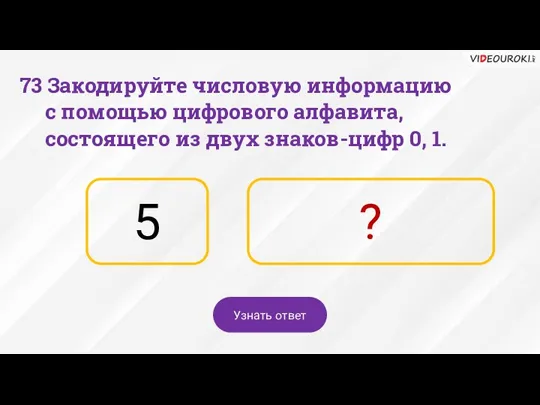 5 ? Узнать ответ 73 Закодируйте числовую информацию с помощью цифрового алфавита,