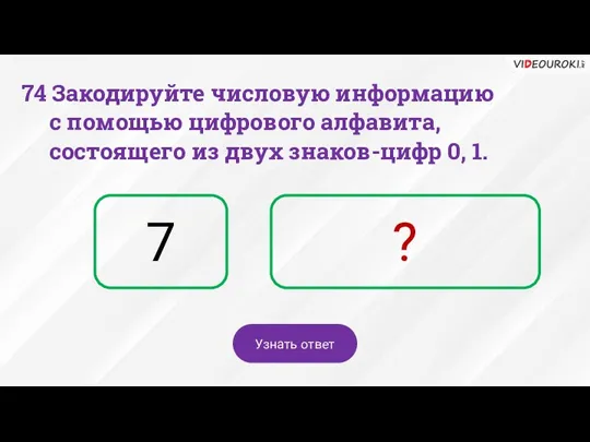 7 ? Узнать ответ 74 Закодируйте числовую информацию с помощью цифрового алфавита,