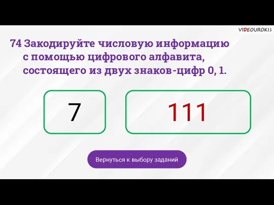 7 111 Вернуться к выбору заданий 74 Закодируйте числовую информацию с помощью