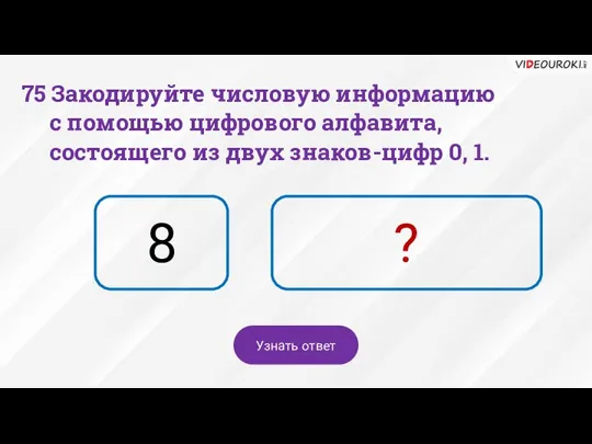 8 ? Узнать ответ 75 Закодируйте числовую информацию с помощью цифрового алфавита,