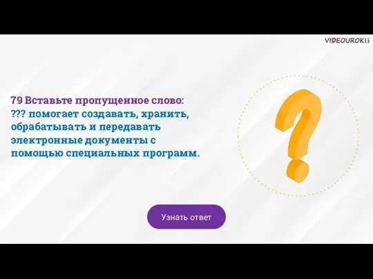 79 Вставьте пропущенное слово: ??? помогает создавать, хранить, обрабатывать и передавать электронные