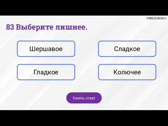 83 Выберите лишнее. Шершавое Сладкое Гладкое Колючее Узнать ответ