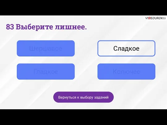 83 Выберите лишнее. Шершавое Сладкое Гладкое Колючее Вернуться к выбору заданий