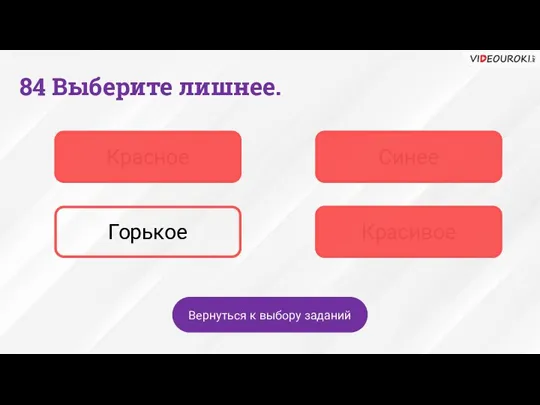 84 Выберите лишнее. Красное Синее Горькое Красивое Вернуться к выбору заданий