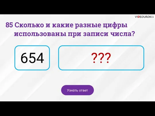 85 Сколько и какие разные цифры использованы при записи числа? 654 ??? Узнать ответ