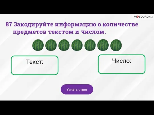 Число: Текст: 87 Закодируйте информацию о количестве предметов текстом и числом. Узнать ответ