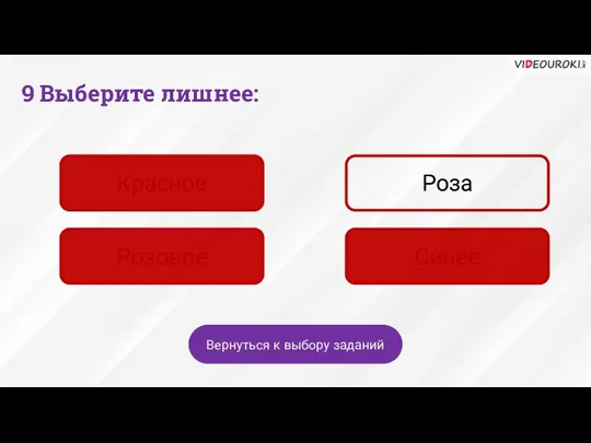 Красное Роза Розовое Синее Вернуться к выбору заданий 9 Выберите лишнее: