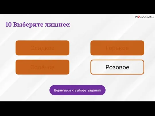 Сладкое Горькое Солёное Розовое Вернуться к выбору заданий 10 Выберите лишнее: