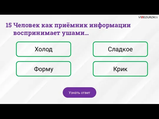 15 Человек как приёмник информации воспринимает ушами… Холод Сладкое Форму Крик Узнать ответ