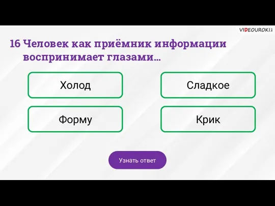 16 Человек как приёмник информации воспринимает глазами… Холод Сладкое Форму Крик Узнать ответ