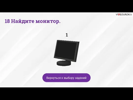 1 Вернуться к выбору заданий 18 Найдите монитор.