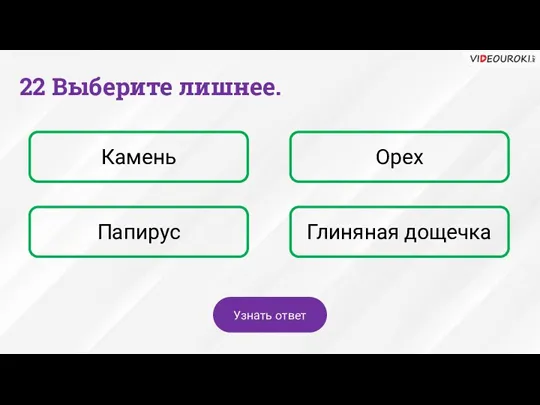 22 Выберите лишнее. Камень Орех Папирус Глиняная дощечка Узнать ответ