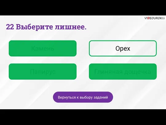 Камень Орех Папирус Глиняная дощечка Вернуться к выбору заданий 22 Выберите лишнее.