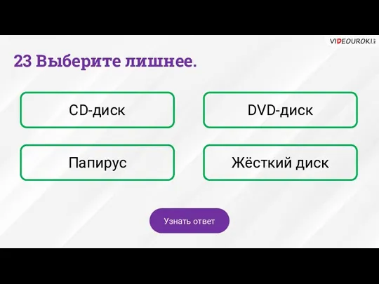 23 Выберите лишнее. CD-диск DVD-диск Папирус Жёсткий диск Узнать ответ