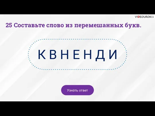 25 Составьте слово из перемешанных букв. К В Н Е Н Д И Узнать ответ