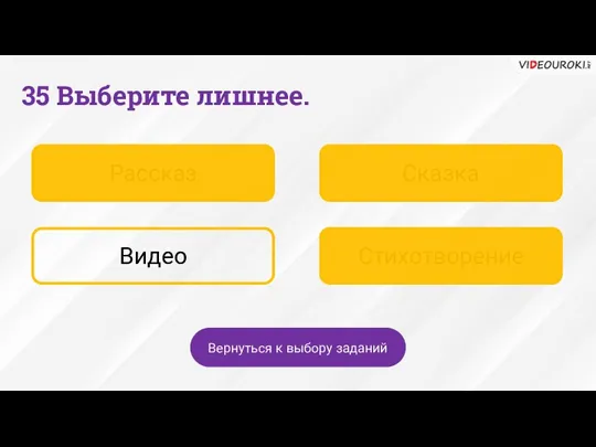 Рассказ Сказка Видео Стихотворение 35 Выберите лишнее. Вернуться к выбору заданий