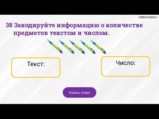 Число: Текст: 38 Закодируйте информацию о количестве предметов текстом и числом. Узнать ответ