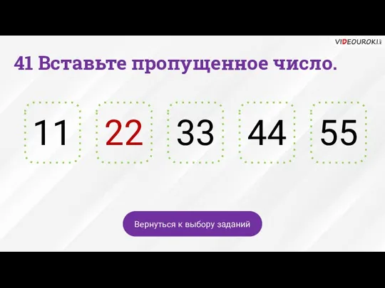 44 33 41 Вставьте пропущенное число. 22 11 55 Вернуться к выбору заданий