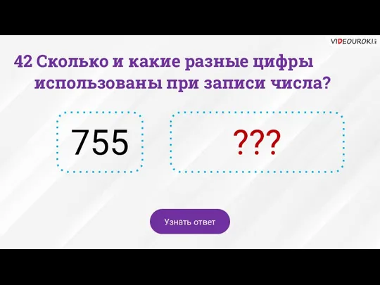 42 Сколько и какие разные цифры использованы при записи числа? 755 ??? Узнать ответ