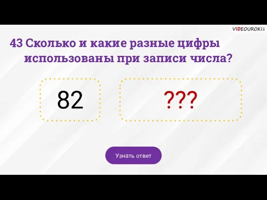 43 Сколько и какие разные цифры использованы при записи числа? 82 ??? Узнать ответ