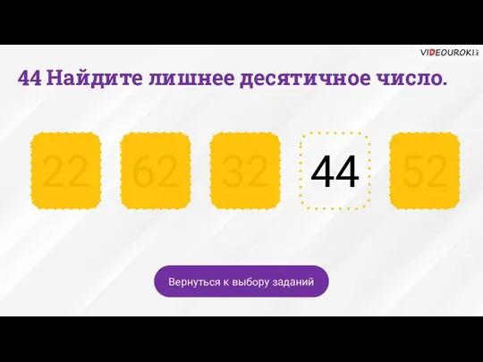 44 Найдите лишнее десятичное число. 44 32 62 22 52 Вернуться к выбору заданий