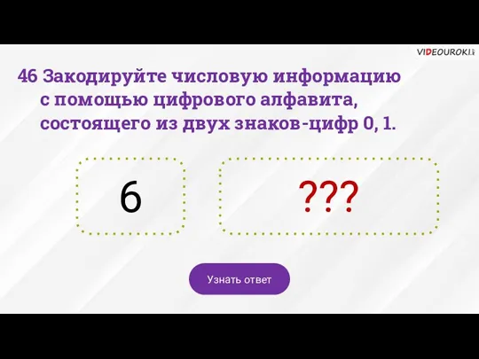 46 Закодируйте числовую информацию с помощью цифрового алфавита, состоящего из двух знаков-цифр