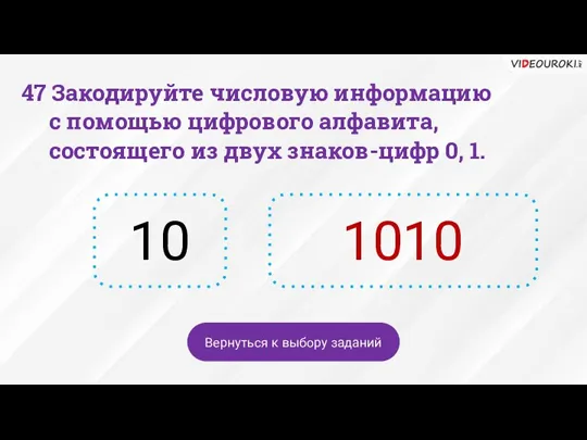 10 1010 Вернуться к выбору заданий 47 Закодируйте числовую информацию с помощью