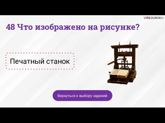 Печатный станок Вернуться к выбору заданий 48 Что изображено на рисунке?