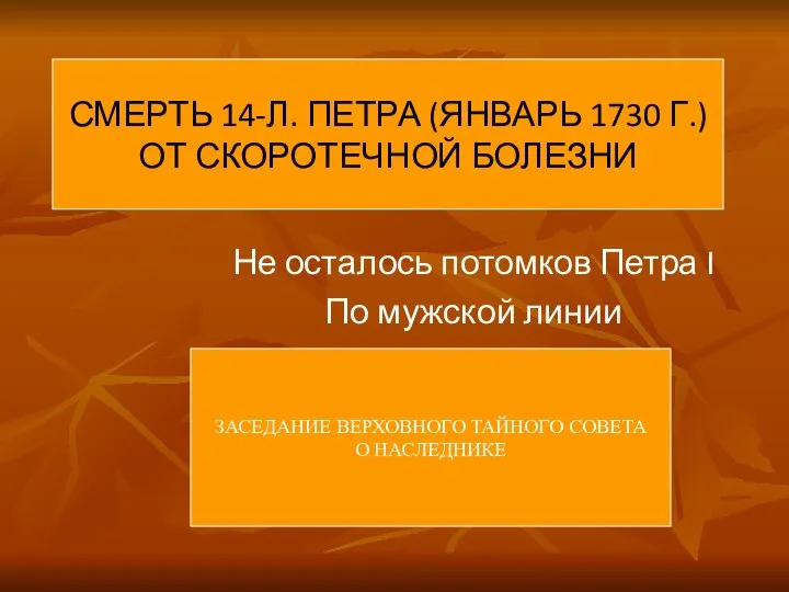 СМЕРТЬ 14-Л. ПЕТРА (ЯНВАРЬ 1730 Г.) ОТ СКОРОТЕЧНОЙ БОЛЕЗНИ Не осталось потомков