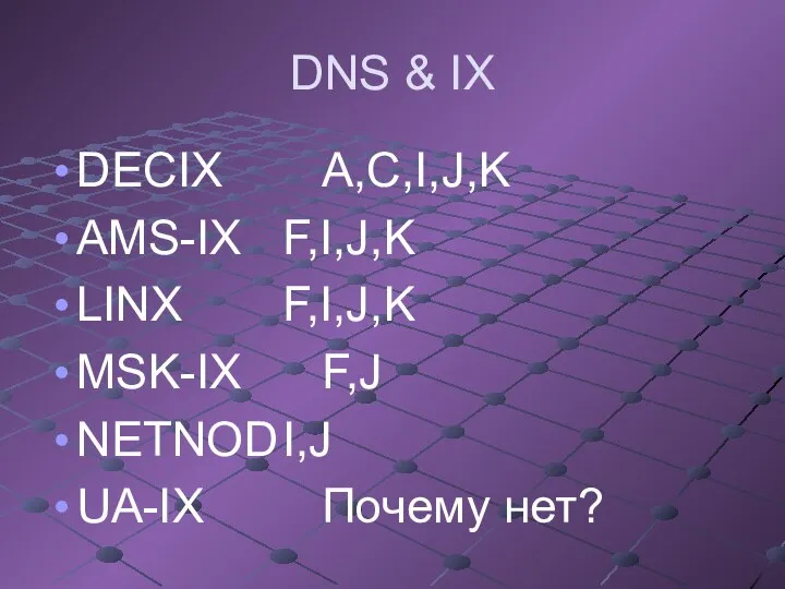 DNS & IX DECIX A,C,I,J,K AMS-IX F,I,J,K LINX F,I,J,K MSK-IX F,J NETNOD I,J UA-IX Почему нет?