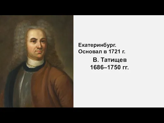 Екатеринбург. Основал в 1721 г. В. Татищев 1686–1750 гг.