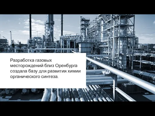 Разработка газовых месторождений близ Оренбурга создала базу для развития химии органического синтеза.