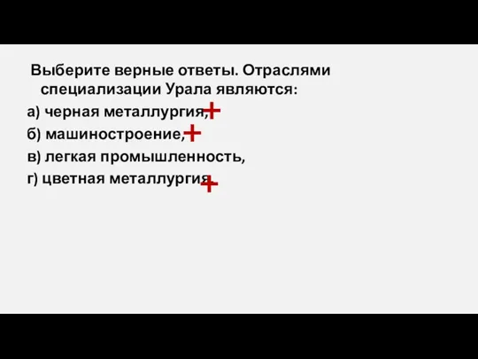 Выберите верные ответы. Отраслями специализации Урала являются: а) черная металлургия, б) машиностроение,