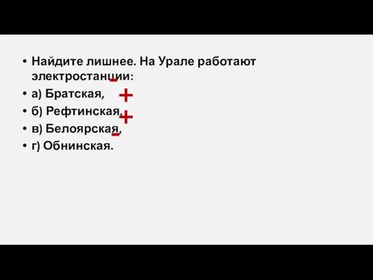 Найдите лишнее. На Урале работают электростанции: а) Братская, б) Рефтинская, в) Белоярская,