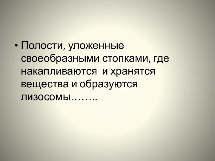 Полости, уложенные своеобразными стопками, где накапливаются и хранятся вещества и образуются лизосомы……..