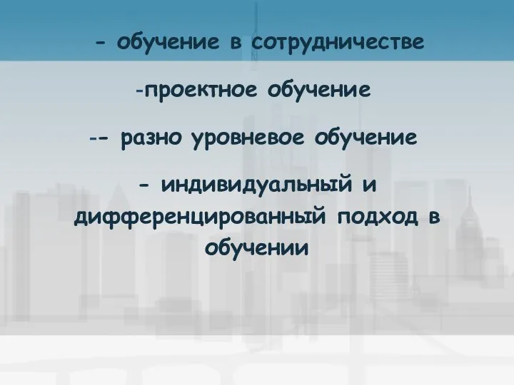 - обучение в сотрудничестве проектное обучение - разно уровневое обучение - индивидуальный