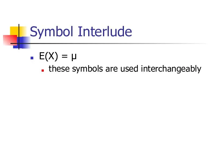 Symbol Interlude E(X) = µ these symbols are used interchangeably