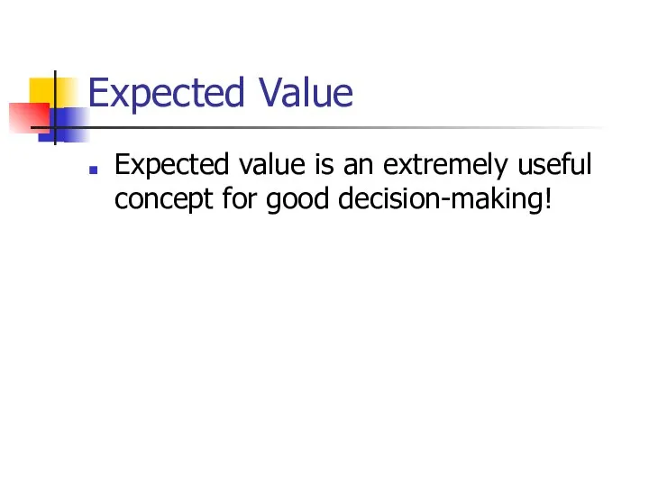 Expected Value Expected value is an extremely useful concept for good decision-making!