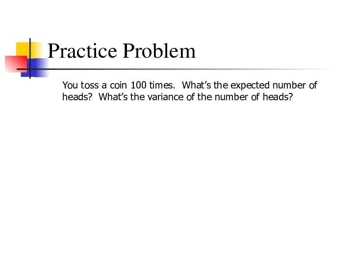 Practice Problem You toss a coin 100 times. What’s the expected number