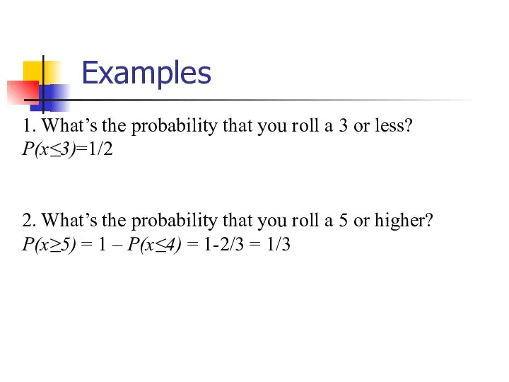 Examples 1. What’s the probability that you roll a 3 or less?
