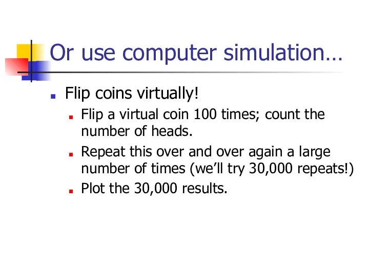 Or use computer simulation… Flip coins virtually! Flip a virtual coin 100