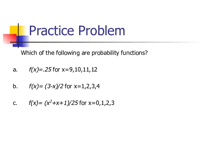 Practice Problem Which of the following are probability functions? a. f(x)=.25 for