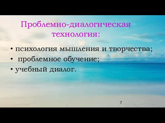 Проблемно-диалогическая технология: психология мышления и творчества; проблемное обучение; учебный диалог.