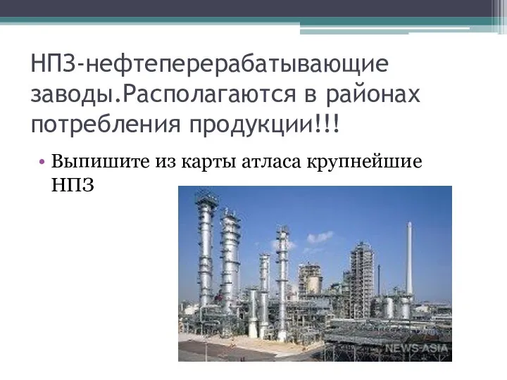 НПЗ-нефтеперерабатывающие заводы.Располагаются в районах потребления продукции!!! Выпишите из карты атласа крупнейшие НПЗ