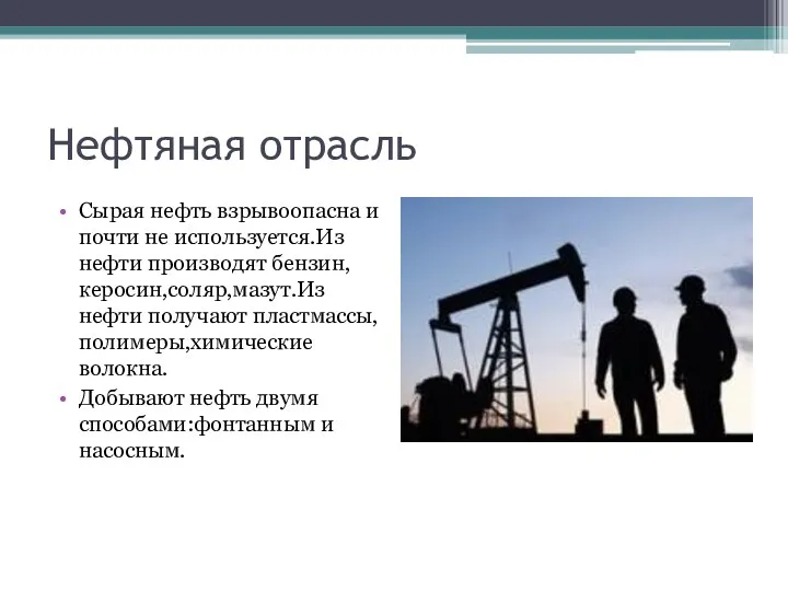 Нефтяная отрасль Сырая нефть взрывоопасна и почти не используется.Из нефти производят бензин,керосин,соляр,мазут.Из